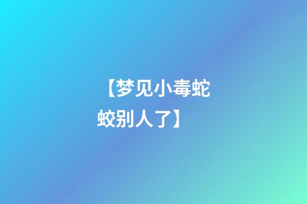 【梦见小毒蛇蛟别人了】