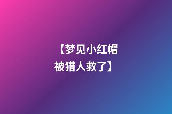 【梦见小红帽被猎人救了】