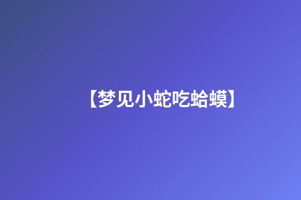 【梦见小蛇吃蛤蟆】