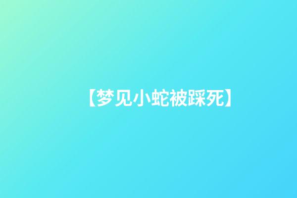 【梦见小蛇被踩死】
