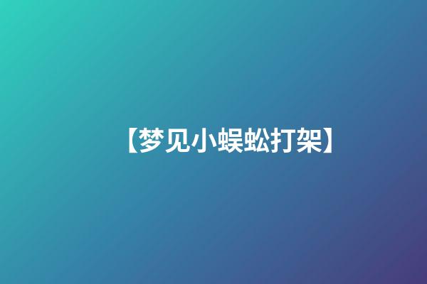 【梦见小蜈蚣打架】