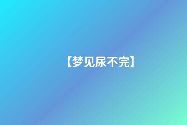 【梦见尿不完】