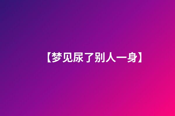 【梦见尿了别人一身】