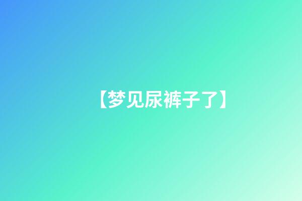 【梦见尿裤子了】