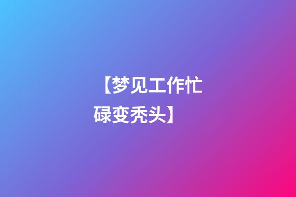 【梦见工作忙碌变秃头】