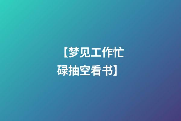【梦见工作忙碌抽空看书】