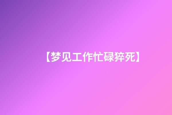 【梦见工作忙碌猝死】