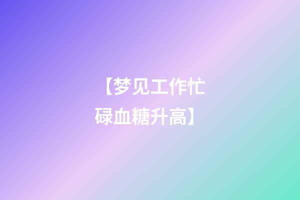【梦见工作忙碌血糖升高】