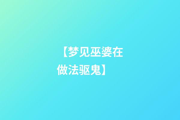 【梦见巫婆在做法驱鬼】