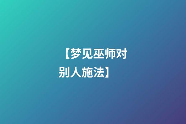 【梦见巫师对别人施法】