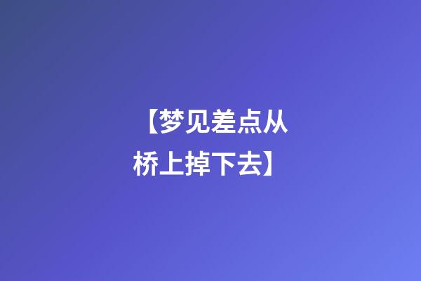【梦见差点从桥上掉下去】