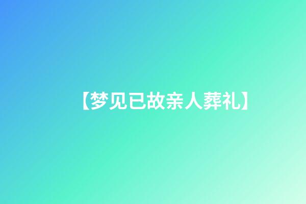 【梦见已故亲人葬礼】