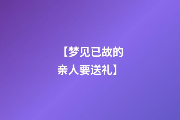 【梦见已故的亲人要送礼】