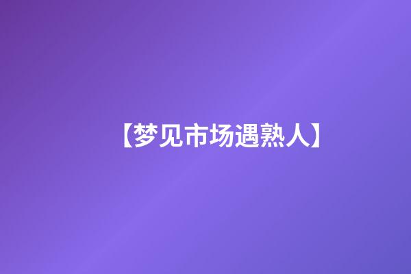 【梦见市场遇熟人】