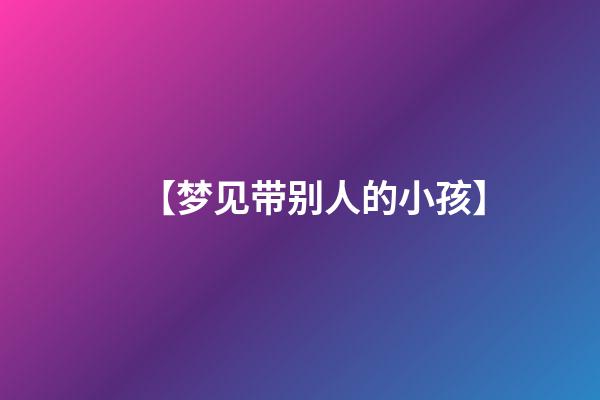 【梦见带别人的小孩】
