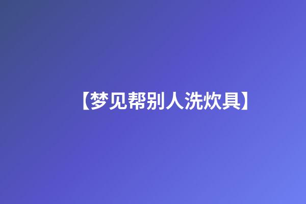 【梦见帮别人洗炊具】
