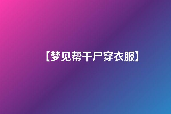 【梦见帮干尸穿衣服】