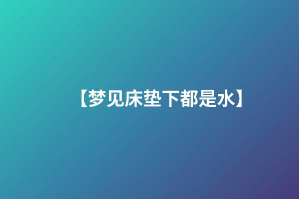 【梦见床垫下都是水】