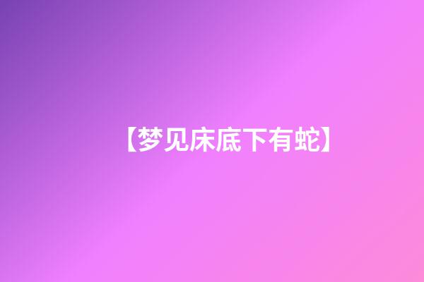 【梦见床底下有蛇】
