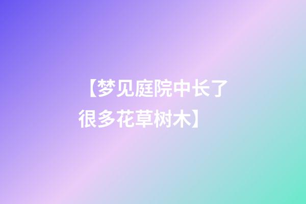 【梦见庭院中长了很多花草树木】