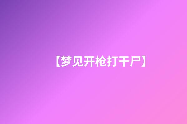 【梦见开枪打干尸】