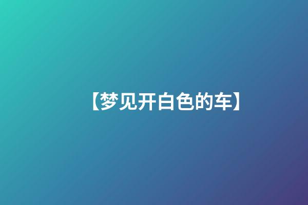 【梦见开白色的车】
