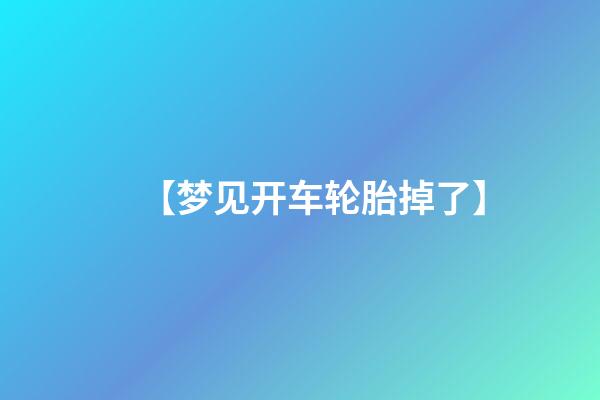 【梦见开车轮胎掉了】