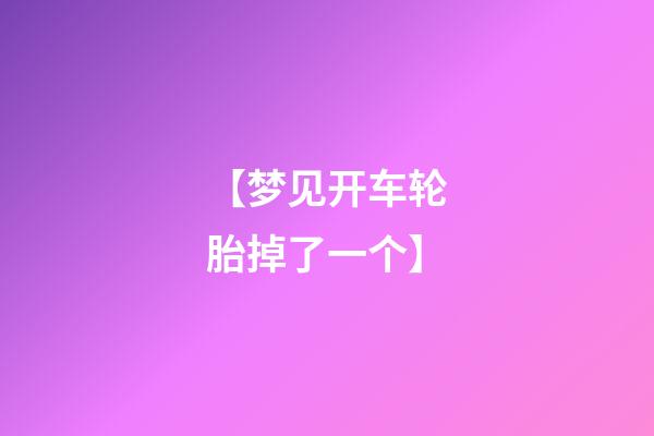 【梦见开车轮胎掉了一个】