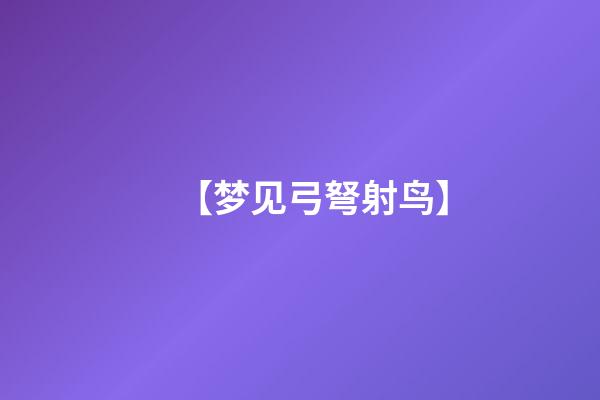 【梦见弓弩射鸟】