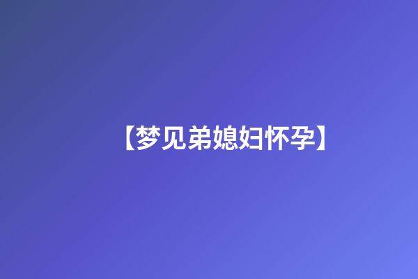 【梦见弟媳妇怀孕】