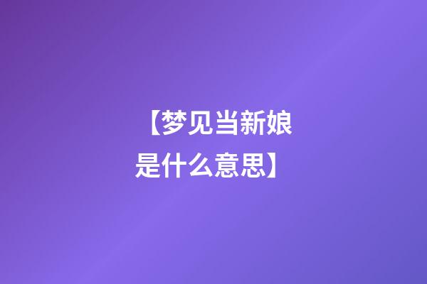 【梦见当新娘是什么意思】