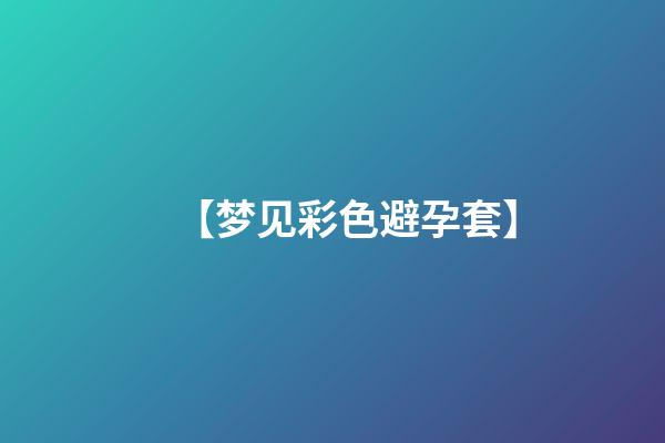 【梦见彩色避孕套】