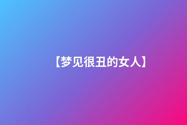 【梦见很丑的女人】
