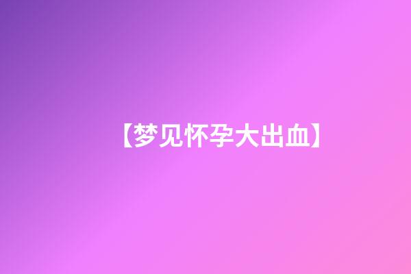 【梦见怀孕大出血】