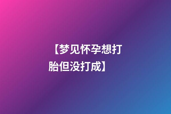 【梦见怀孕想打胎但没打成】