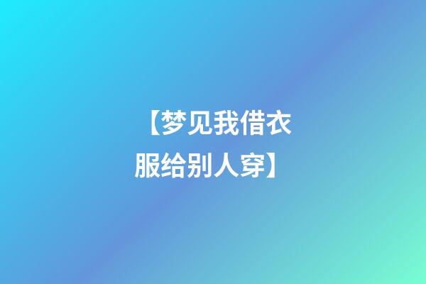 【梦见我借衣服给别人穿】