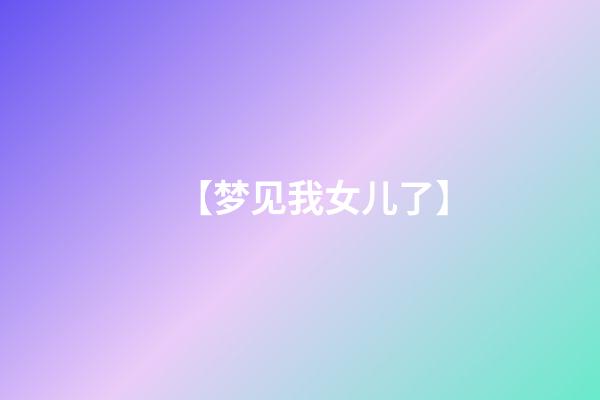 【梦见我女儿了】
