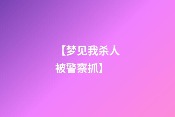 【梦见我杀人被警察抓】