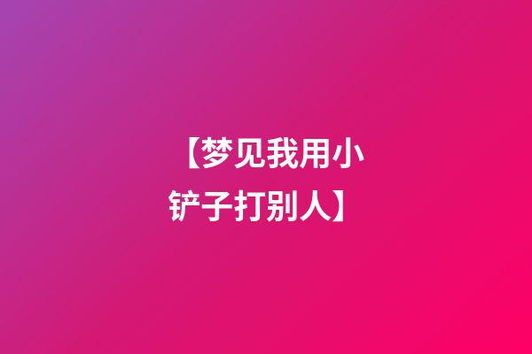 【梦见我用小铲子打别人】