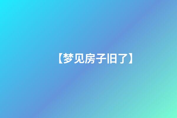 【梦见房子旧了】