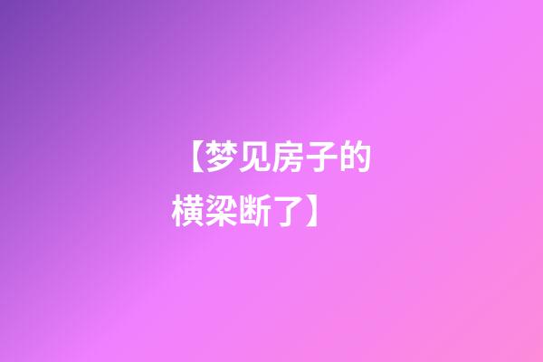 【梦见房子的横梁断了】