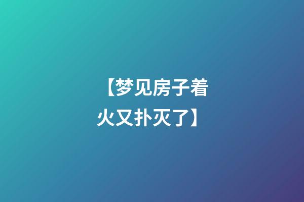 【梦见房子着火又扑灭了】