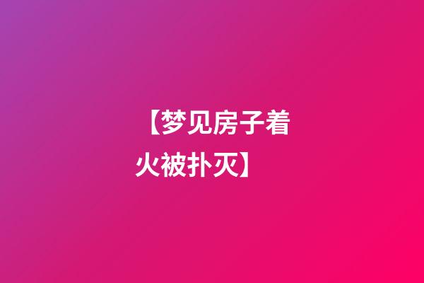 【梦见房子着火被扑灭】
