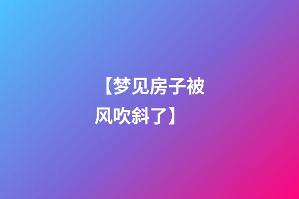 【梦见房子被风吹斜了】
