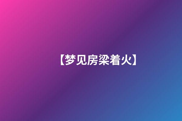 【梦见房梁着火】
