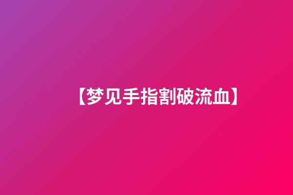 【梦见手指割破流血】