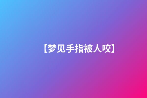 【梦见手指被人咬】