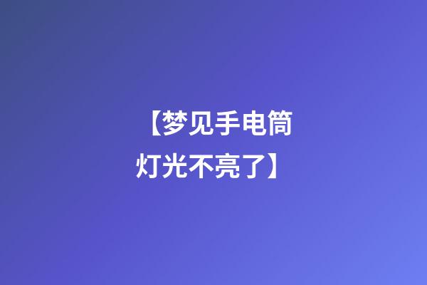 【梦见手电筒灯光不亮了】