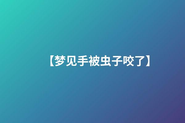 【梦见手被虫子咬了】