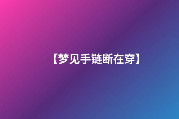 【梦见手链断在穿】